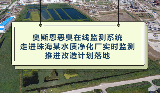 奧斯恩惡臭在線監(jiān)測(cè)系統(tǒng) - 走進(jìn)珠海某水質(zhì)凈化廠實(shí)時(shí)監(jiān)測(cè) - 推進(jìn)改造計(jì)劃落地