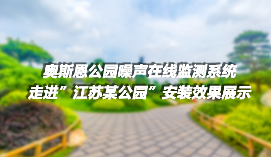 奧斯恩 社會(huì)生活類噪聲監(jiān)測(cè)系統(tǒng)走進(jìn)江蘇某公園 布設(shè)多個(gè)點(diǎn)位 成功實(shí)現(xiàn)噪聲有效監(jiān)控項(xiàng)目實(shí)施案例